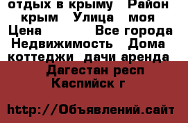 отдых в крыму › Район ­ крым › Улица ­ моя › Цена ­ 1 200 - Все города Недвижимость » Дома, коттеджи, дачи аренда   . Дагестан респ.,Каспийск г.